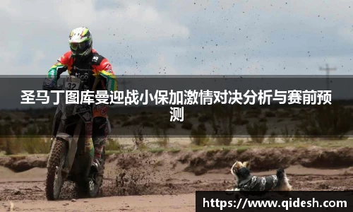 圣马丁图库曼迎战小保加激情对决分析与赛前预测