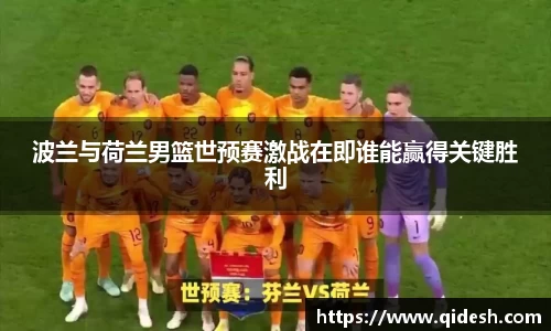 波兰与荷兰男篮世预赛激战在即谁能赢得关键胜利
